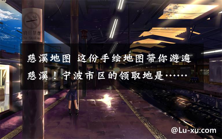 慈溪地图 这份手绘地图带你游遍慈溪！宁波市区的领取地是……