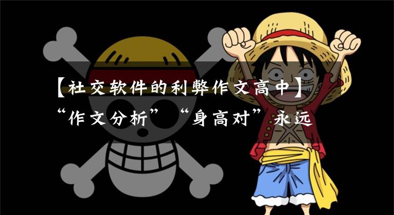 【社交软件的利弊作文高中】“作文分析”“身高对”永远不能代替“面对面”