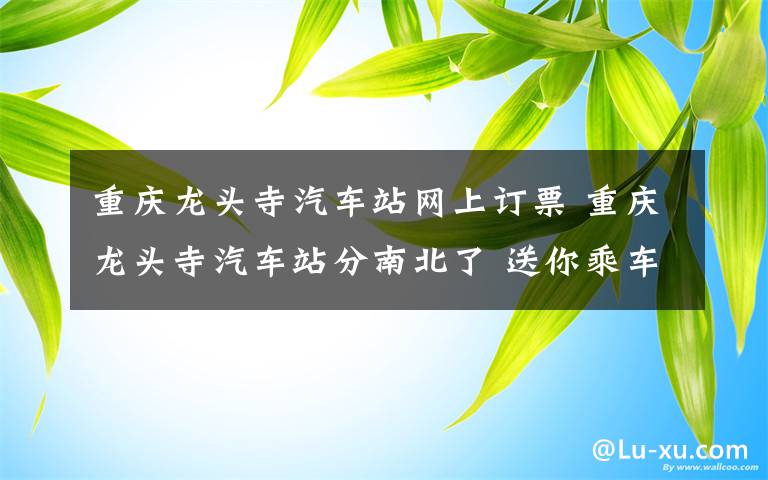 重庆龙头寺汽车站网上订票 重庆龙头寺汽车站分南北了 送你乘车攻略