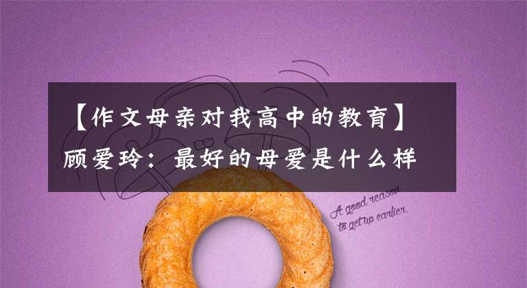 【作文母亲对我高中的教育】顾爱玲：最好的母爱是什么样子的？
