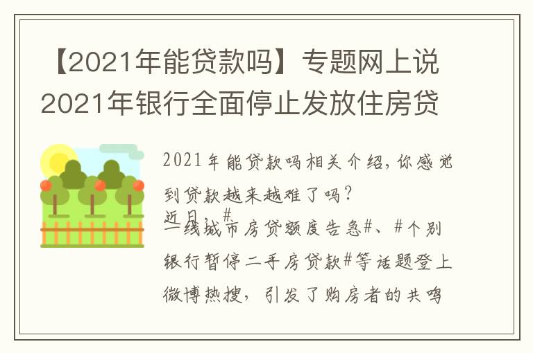 【2021年能贷款吗】专题网上说2021年银行全面停止发放住房贷款，是真的吗？