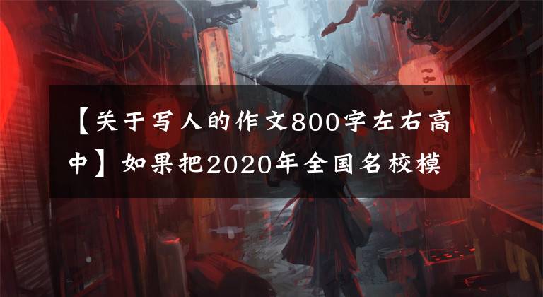 【关于写人的作文800字左右高中】如果把2020年全国名校模考作文(145)换成其他形式，就能更好地发展