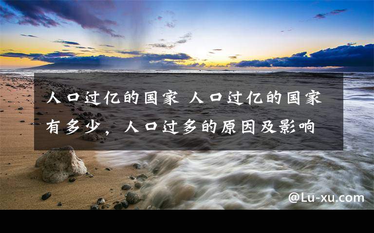 人口过亿的国家 人口过亿的国家有多少，人口过多的原因及影响有哪些？