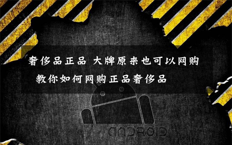 奢侈品正品 大牌原来也可以网购  教你如何网购正品奢侈品