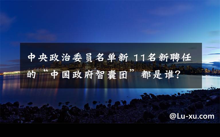中央政治委员名单新 11名新聘任的“中国政府智囊团”都是谁？名单来了