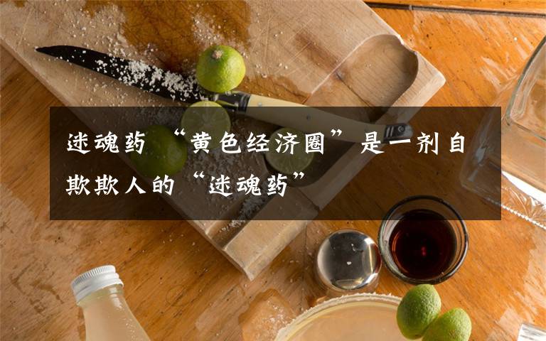 迷魂药 “黄色经济圈”是一剂自欺欺人的“迷魂药”
