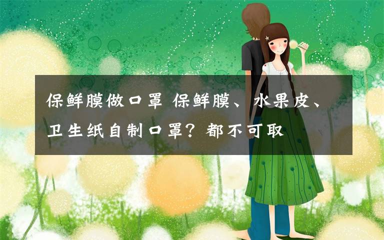 保鲜膜做口罩 保鲜膜、水果皮、卫生纸自制口罩？都不可取