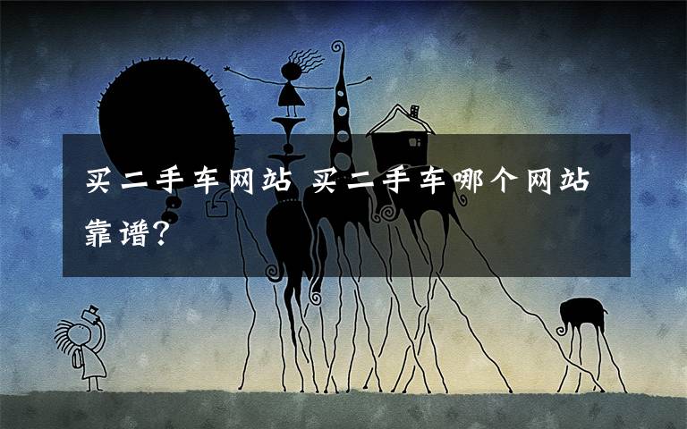买二手车网站 买二手车哪个网站靠谱？