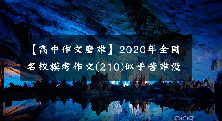 【高中作文磨难】2020年全国名校模考作文(210)似乎苦难没有那么难接受。