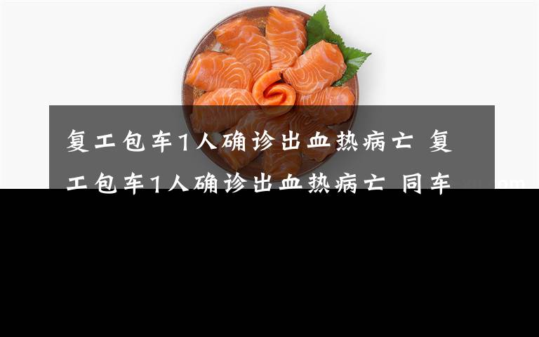 复工包车1人确诊出血热病亡 复工包车1人确诊出血热病亡 同车29人核酸检测正在采集送样