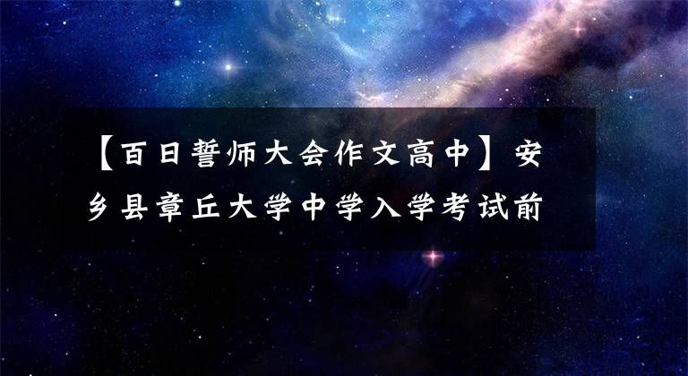 【百日誓师大会作文高中】安乡县章丘大学中学入学考试前动员大会：怀揣梦想，不负韶华