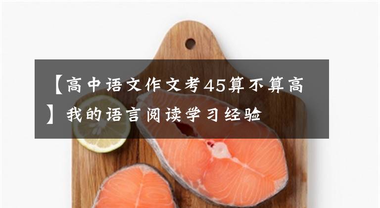 【高中语文作文考45算不算高】我的语言阅读学习经验