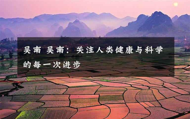 吴南 吴南：关注人类健康与科学的每一次进步