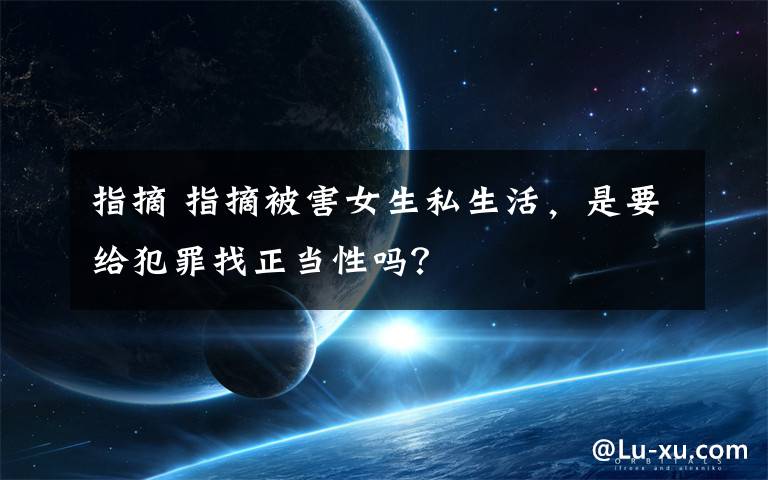 指摘 指摘被害女生私生活，是要给犯罪找正当性吗？