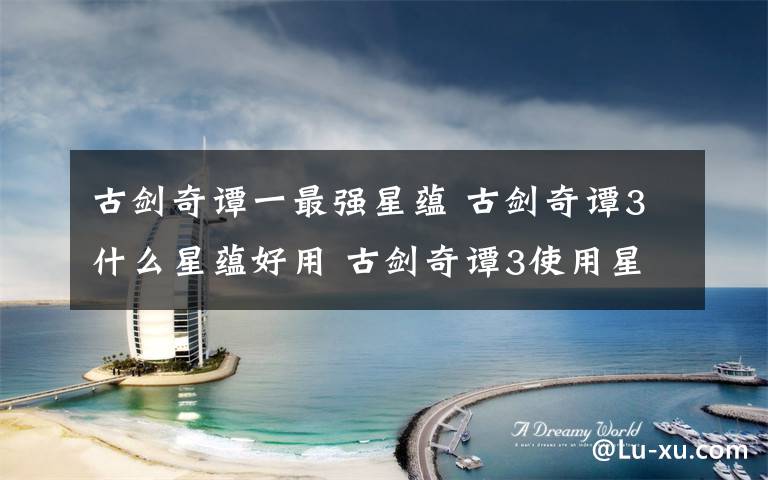 古剑奇谭一最强星蕴 古剑奇谭3什么星蕴好用 古剑奇谭3使用星蕴流派推荐