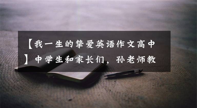 【我一生的挚爱英语作文高中】中学生和家长们，孙老师教了七年级作文《我的偶像》。