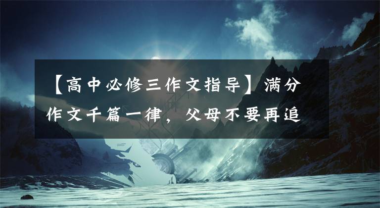 【高中必修三作文指导】满分作文千篇一律，父母不要再追求满分，写好作文，或者看三个要素