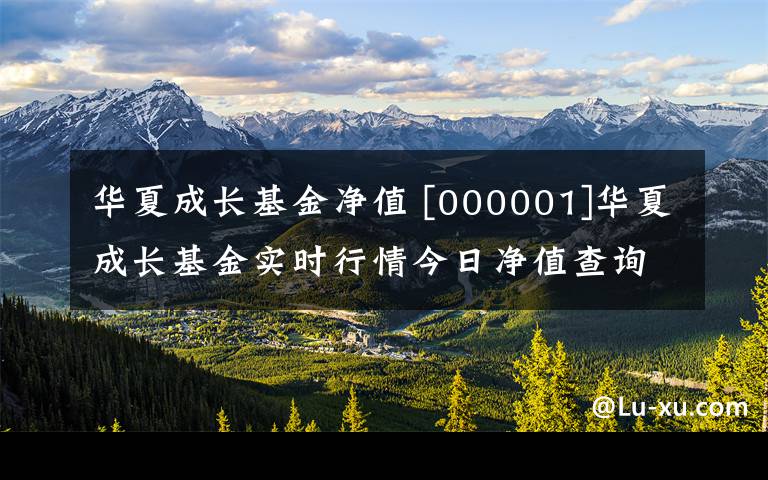 华夏成长基金净值 [000001]华夏成长基金实时行情今日净值查询（6/18）