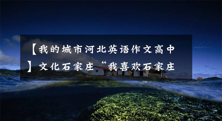 【我的城市河北英语作文高中】文化石家庄“我喜欢石家庄”主题随笔。