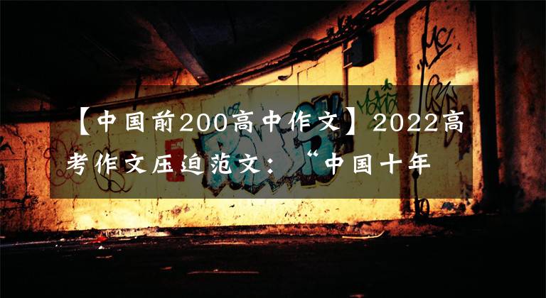 【中国前200高中作文】2022高考作文压迫范文：“中国十年”主题征文