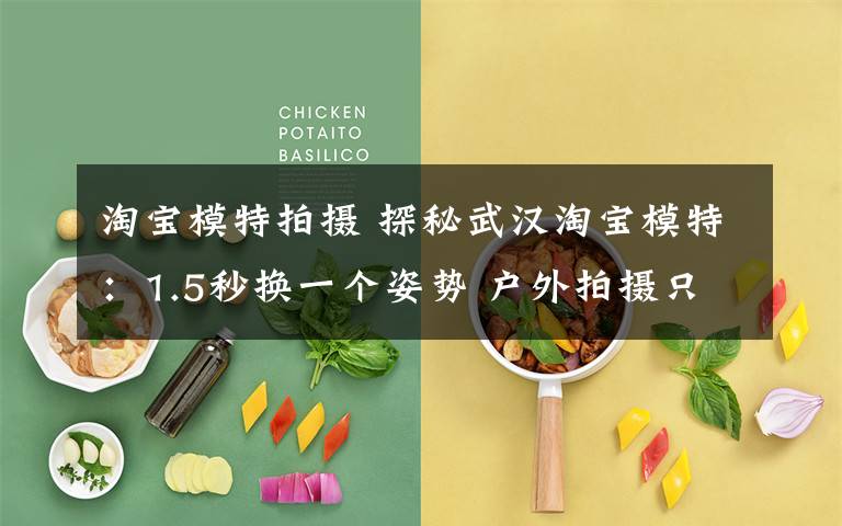 淘宝模特拍摄 探秘武汉淘宝模特：1.5秒换一个姿势 户外拍摄只能当街换装