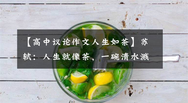 【高中议论作文人生如茶】苏轼：人生就像茶，一碗清水溅起红尘