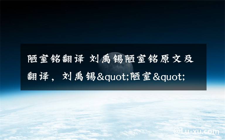 陋室铭翻译 刘禹锡陋室铭原文及翻译，刘禹锡"陋室"并不陋其实是豪宅
