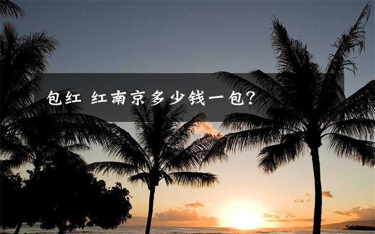 包红 红南京多少钱一包？