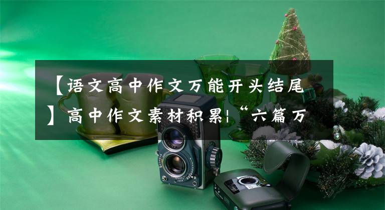 【语文高中作文万能开头结尾】高中作文素材积累|“六篇万能作文的开始、转换、结束段落”