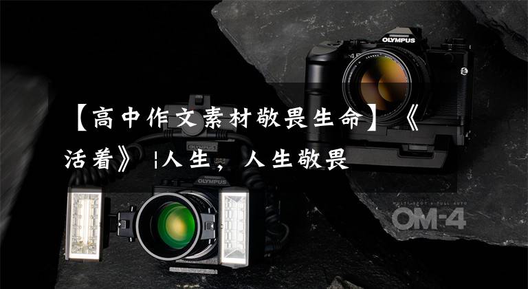 【高中作文素材敬畏生命】《活着》 |人生，人生敬畏