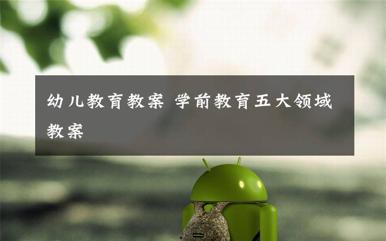 幼儿教育教案 学前教育五大领域教案