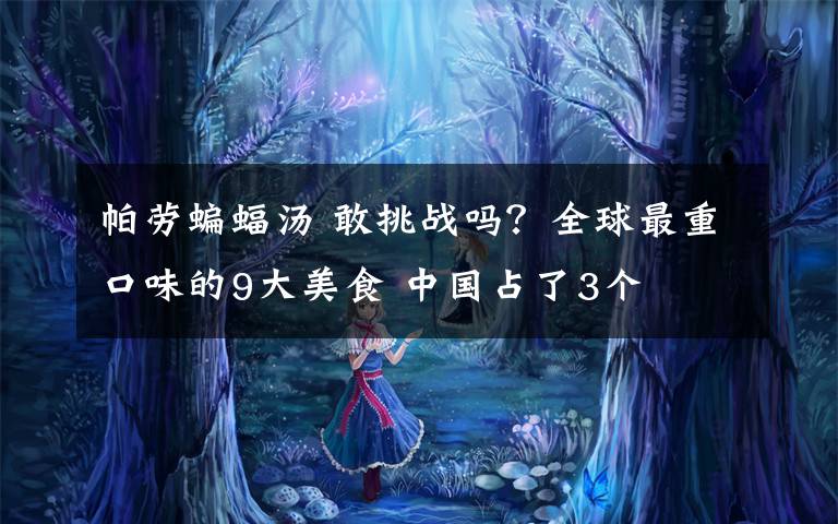 帕劳蝙蝠汤 敢挑战吗？全球最重口味的9大美食 中国占了3个