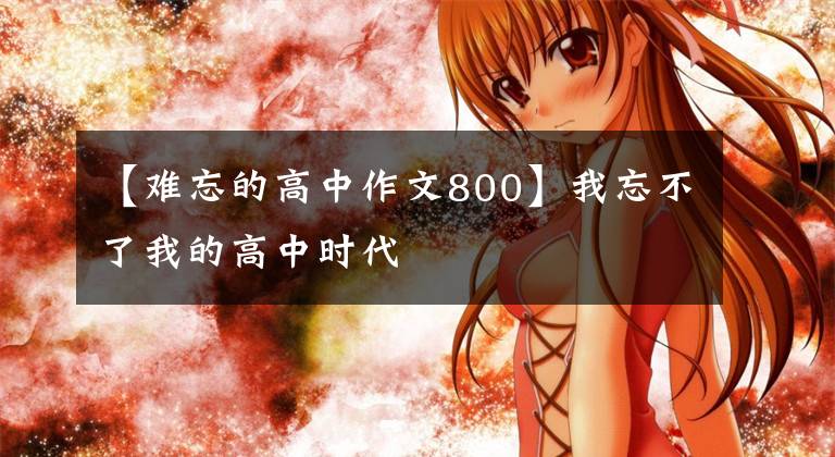 【难忘的高中作文800】我忘不了我的高中时代