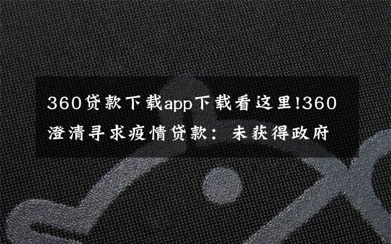 360贷款下载app下载看这里!360澄清寻求疫情贷款：未获得政府贷款 无申请计划
