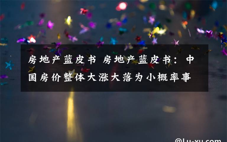 房地产蓝皮书 房地产蓝皮书：中国房价整体大涨大落为小概率事件