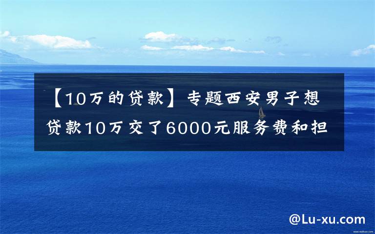 【10万的贷款】专题西安男子想贷款10万交了6000元服务费和担保费 公司突然关门