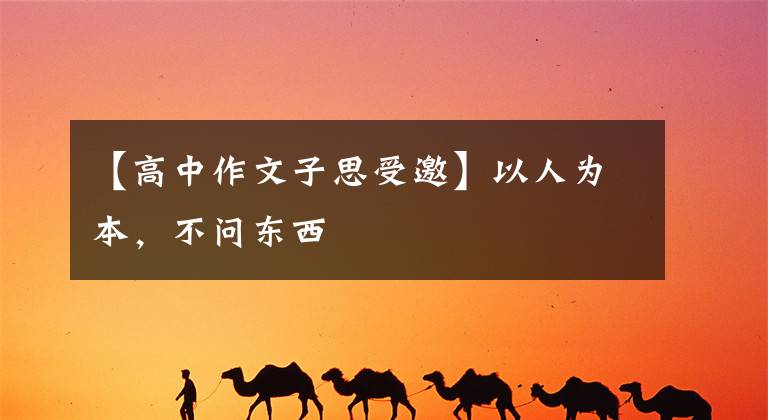 【高中作文子思受邀】以人为本，不问东西