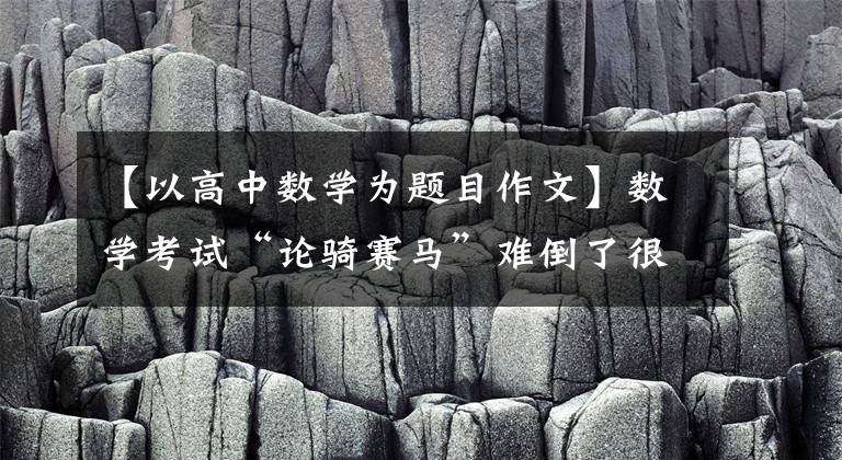 【以高中数学为题目作文】数学考试“论骑赛马”难倒了很多考生