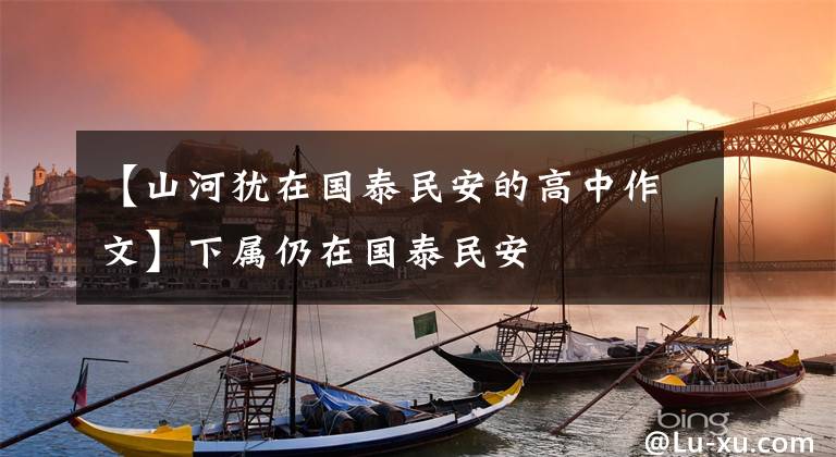 【山河犹在国泰民安的高中作文】下属仍在国泰民安