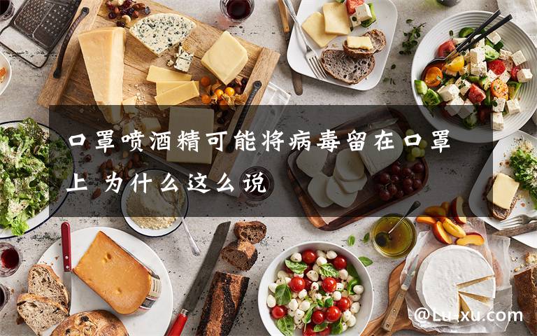 口罩喷酒精可能将病毒留在口罩上 为什么这么说