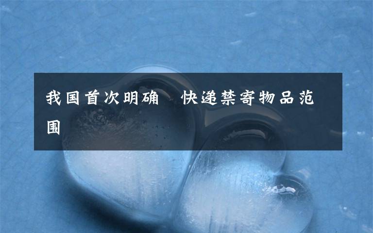 我国首次明确　快递禁寄物品范围