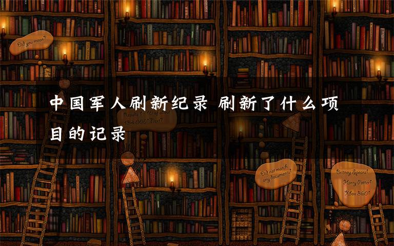 中国军人刷新纪录 刷新了什么项目的记录