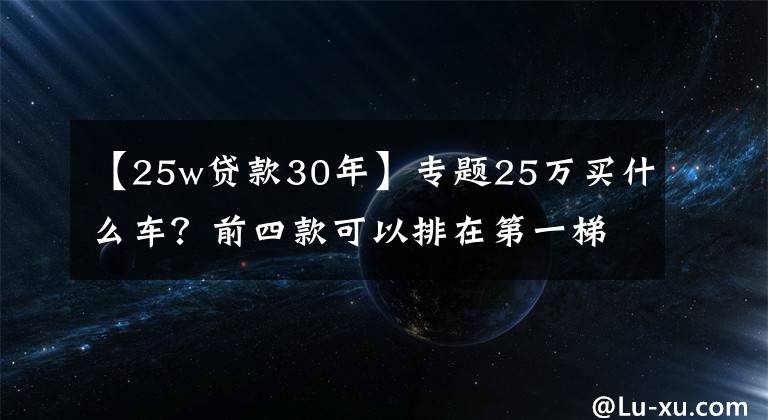 【25w贷款30年】专题25万买什么车？前四款可以排在第一梯队