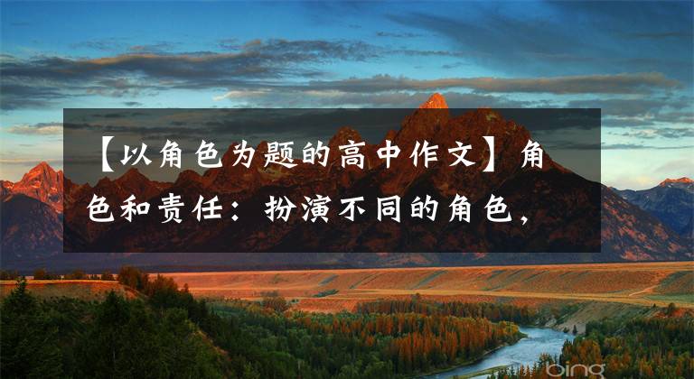 【以角色为题的高中作文】角色和责任：扮演不同的角色，承担不同的责任
