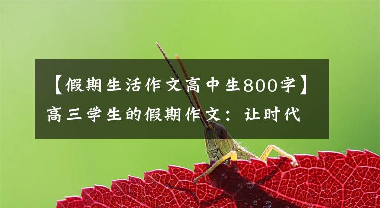 【假期生活作文高中生800字】高三学生的假期作文：让时代的光芒更加明亮