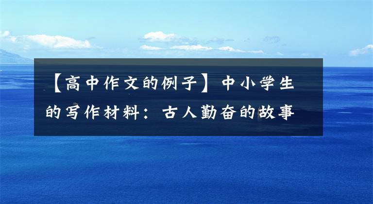 【高中作文的例子】中小学生的写作材料：古人勤奋的故事(原文翻译)