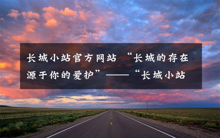 长城小站官方网站 “长城的存在源于你的爱护”——“长城小站”的故事