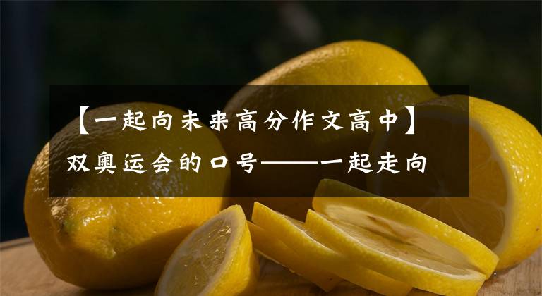 【一起向未来高分作文高中】双奥运会的口号——一起走向未来(Togeyher for a Shared Future)
