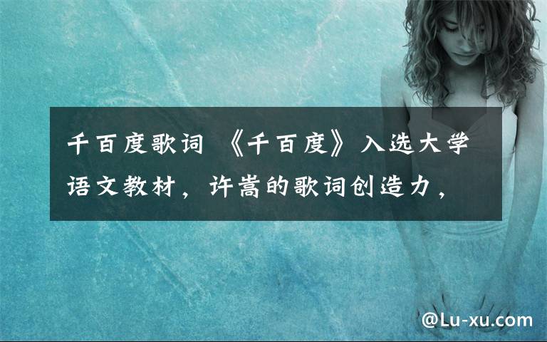 千百度歌词 《千百度》入选大学语文教材，许嵩的歌词创造力，不低于宋词！
