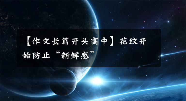 【作文长篇开头高中】花纹开始防止“新鲜感”